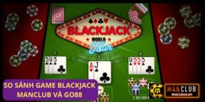 So sánh game Blackjack Manclub và Blackjack Go88